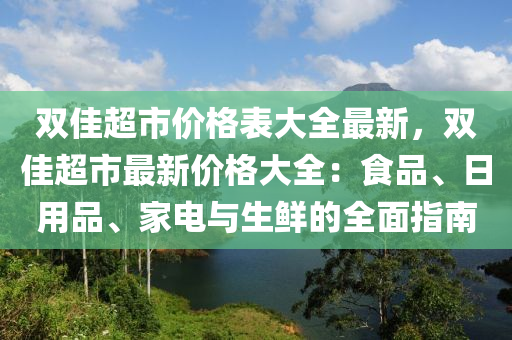 雙佳超市價(jià)格表大全最新，雙佳超市最新價(jià)格大全：食品、日用品、家電與生鮮的全面指南液壓動力機(jī)械,元件制造