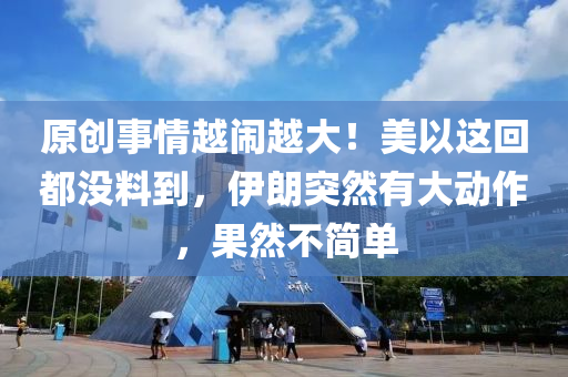 原創(chuàng)事情越鬧越大液壓動力機械,元件制造！美以這回都沒料到，伊朗突然有大動作，果然不簡單