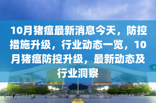 10月豬瘟最新消息今天，防控措施升級，行業(yè)動態(tài)一覽，10月豬瘟防控升級，最新動態(tài)及行業(yè)洞察液壓動力機械,元件制造