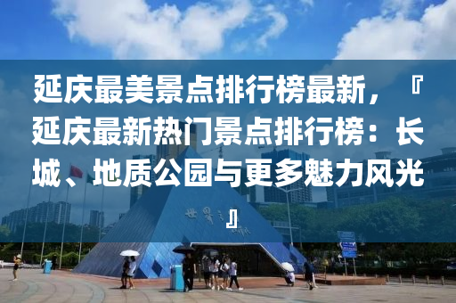 延慶液壓動力機械,元件制造最美景點排行榜最新，『延慶最新熱門景點排行榜：長城、地質公園與更多魅力風光』