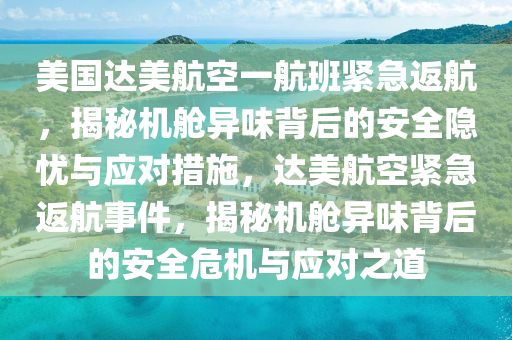 美國達(dá)美航空一航班緊急返航，揭秘機(jī)艙異味背后的安全隱憂與應(yīng)對措施，達(dá)美航空緊急返航事件，揭秘機(jī)艙異味背后的安全危機(jī)與應(yīng)對之道