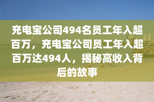 充電寶公司494名員工年入超百萬，充電寶公司員工年入超百萬達494人，揭秘高收入背后的故事液壓動力機械,元件制造