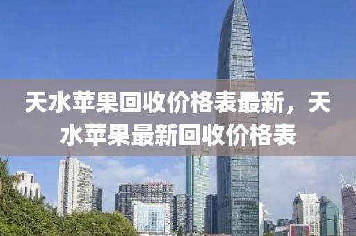 天水蘋果回收價格表最新，天水蘋果最新回收價格表液壓動力機械,元件制造