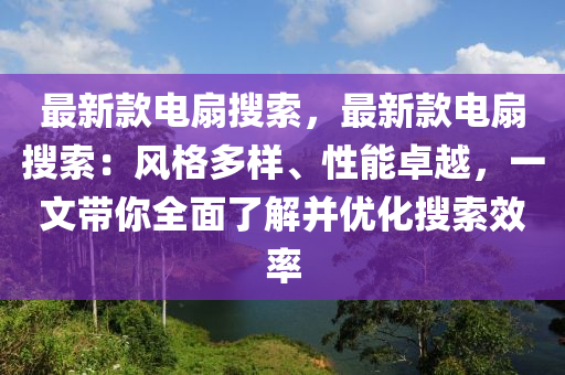 最新款電扇搜索，最新款電液壓動(dòng)力機(jī)械,元件制造扇搜索：風(fēng)格多樣、性能卓越，一文帶你全面了解并優(yōu)化搜索效率