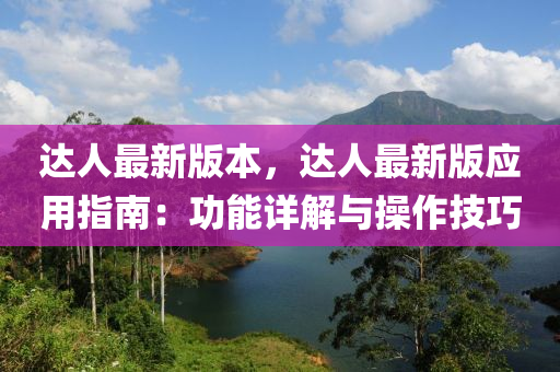 達(dá)人最新版本，達(dá)人最新版應(yīng)用指南：功能詳解與操作技巧