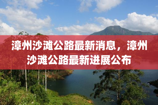 漳州沙灘公路最新消息，漳州沙灘公路最新進(jìn)展公布液壓動(dòng)力機(jī)械,元件制造