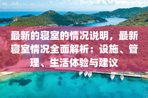 最新的寢室的情況說(shuō)明，最新寢室情況全面解析：設(shè)施、管理、生活體驗(yàn)與建議液壓動(dòng)力機(jī)械,元件制造