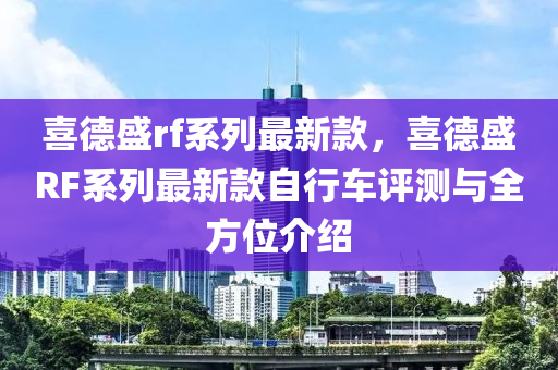 喜德盛rf系列最新款，喜德盛RF系列最新款自行車評測與全方位介紹