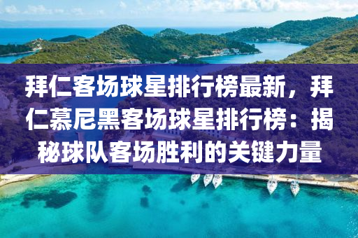 拜仁客場球星排行榜最新，拜仁慕尼黑客場球星排行榜液壓動力機械,元件制造：揭秘球隊客場勝利的關鍵力量