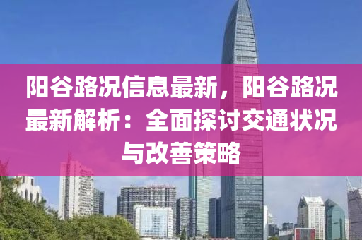 陽谷路況信息最新，陽谷路況最新解析：全面探討交通狀況與改善策略