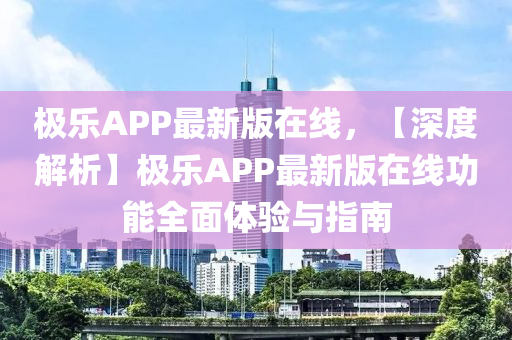 極樂APP最新版在線，【深度解析】極樂APP最新版在線功能全面體驗(yàn)與指南液壓動力機(jī)械,元件制造