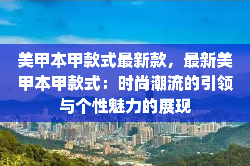 美液壓動力機械,元件制造甲本甲款式最新款，最新美甲本甲款式：時尚潮流的引領(lǐng)與個性魅力的展現(xiàn)