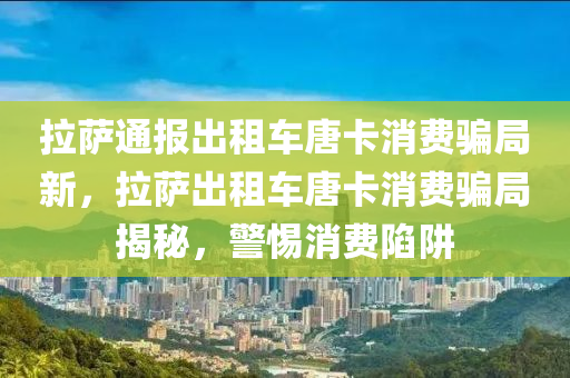 拉薩通報出租車唐卡消費騙局新，拉薩出租車唐卡消費騙局揭秘，警惕消費陷阱液壓動力機械,元件制造