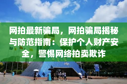 網(wǎng)拍最新騙局，網(wǎng)拍騙局揭秘與防范指南：保護個人財產(chǎn)安全，警惕網(wǎng)絡(luò)拍賣欺詐