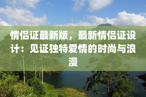 情侶證最新版，最新情侶證設(shè)計：見證獨特愛情的時尚與浪漫