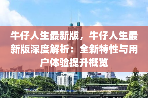 牛仔人生最新版，牛仔人生最新版深度解析：全新特性與用戶體驗提升概覽