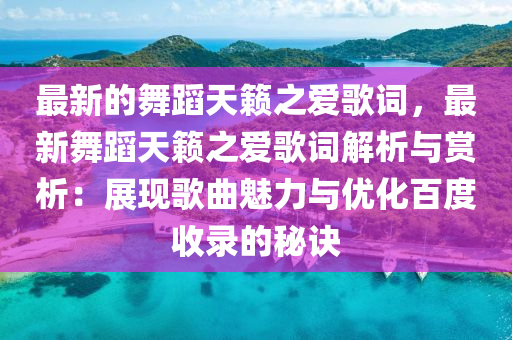 最新的舞蹈天籟之愛歌詞，最新舞蹈天籟之愛歌詞解析與賞析：展現(xiàn)歌曲魅力與優(yōu)化百度收錄的秘訣