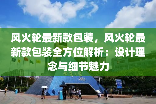 風火輪最新款包裝，風火輪最新款包裝全方位解析：設計理念與細節(jié)魅力液壓動力機械,元件制造