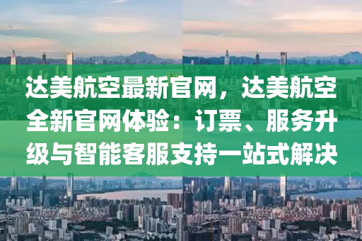 達美航空最新官網(wǎng)，達美航空全新官網(wǎng)體驗：訂票、服務(wù)升級與智能客服支持一站式解決液壓動力機械,元件制造