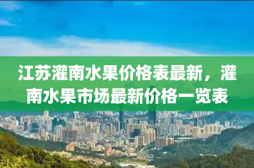 江蘇灌南水果價格表最新，灌南水果市場最新價格一覽表