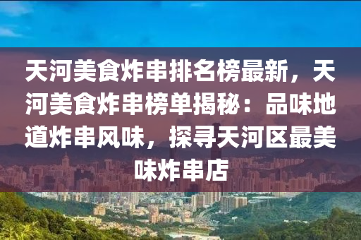 天河美食炸串排名榜最新，天河美食炸串榜單揭秘：品味地道炸串風(fēng)味，探尋天河區(qū)最美味炸串店液壓動(dòng)力機(jī)械,元件制造