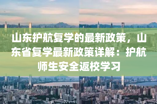 山東護航復學的最新政策，山東省復學最新政策詳解：護航師生安全返校學習液壓動力機械,元件制造