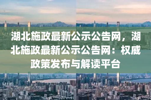 湖北施政最新公示公告網(wǎng)，湖北施政最新公示公告網(wǎng)：權威政策發(fā)布液壓動力機械,元件制造與解讀平臺