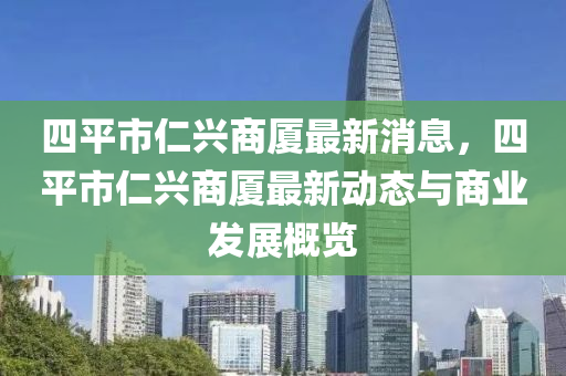 四平市仁興商廈最新消息，四平市仁興商液壓動力機械,元件制造廈最新動態(tài)與商業(yè)發(fā)展概覽