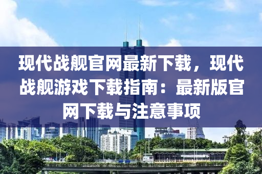 現(xiàn)代戰(zhàn)艦官網(wǎng)最新下載，現(xiàn)代戰(zhàn)艦游戲下載指液壓動力機(jī)械,元件制造南：最新版官網(wǎng)下載與注意事項(xiàng)