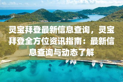 靈寶拜登最新信息查詢，靈寶拜登全方位資訊指南：最新信息查詢與動(dòng)態(tài)了解液壓動(dòng)力機(jī)械,元件制造