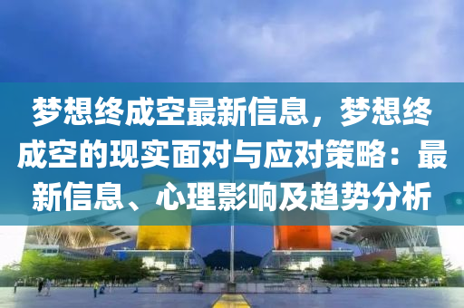 夢想終成空最新信息，夢想終成空的現(xiàn)實(shí)面對與應(yīng)對策略：最新信息、心理影響及趨勢分析