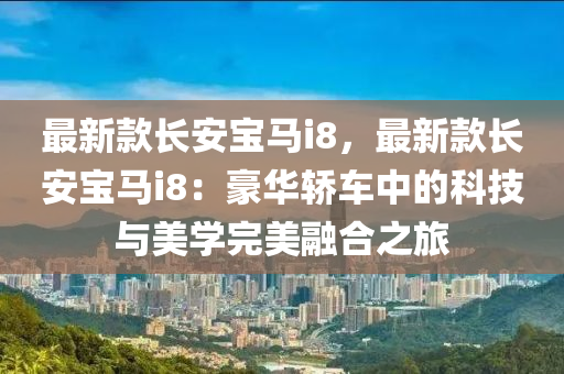 最新款長安寶馬i8，最新款長安寶馬i8：豪華轎車中的科技與美學(xué)完美融合之旅