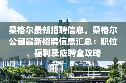 桑格爾最新招聘信息，桑格爾公司最新招聘信息匯總：職位、福利及應(yīng)聘全攻略