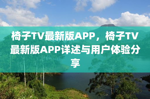 椅子TV最新版APP，椅子TV最新版APP詳述與用戶體驗分享