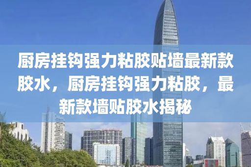 廚房掛鉤強力粘膠貼墻最新款膠水，廚房掛鉤強力粘膠，最新款墻貼膠水揭秘