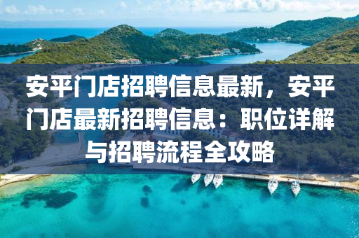 安平門店招聘信息最新，安平門店最新招聘信息：職位詳解與招聘流程全攻略