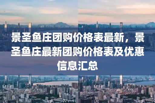 景圣魚(yú)莊團(tuán)購(gòu)價(jià)格表最新，景圣魚(yú)莊最新團(tuán)購(gòu)價(jià)格表及優(yōu)惠信息匯總液壓動(dòng)力機(jī)械,元件制造