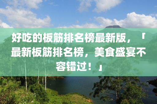 好吃的板筋排名榜最新版，「最新板筋排名榜，美食盛宴不容錯(cuò)過(guò)！」液壓動(dòng)力機(jī)械,元件制造