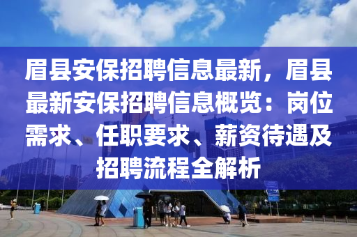 眉縣安保招聘信息最新，眉縣最新安保招聘信息概覽：崗位需求、任職要求、薪資待遇及招聘流程全解析液壓動(dòng)力機(jī)械,元件制造