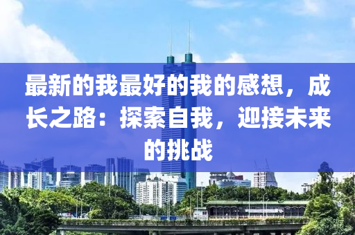 最新的我最好的我的感想，成長之路：探索自我，迎接未來的挑戰(zhàn)液壓動力機(jī)械,元件制造