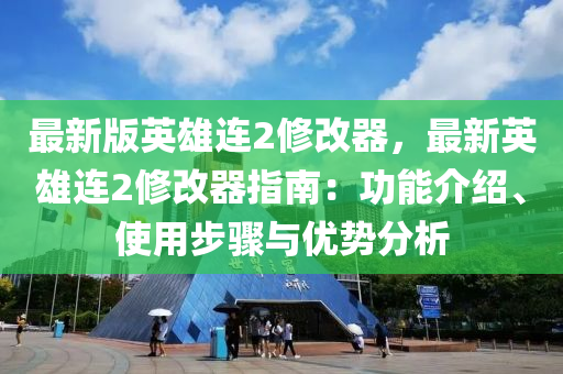 最新版英雄連2修改器，最新英雄連2修改器指南：功能介紹、使用步驟與優(yōu)勢(shì)分析液壓動(dòng)力機(jī)械,元件制造