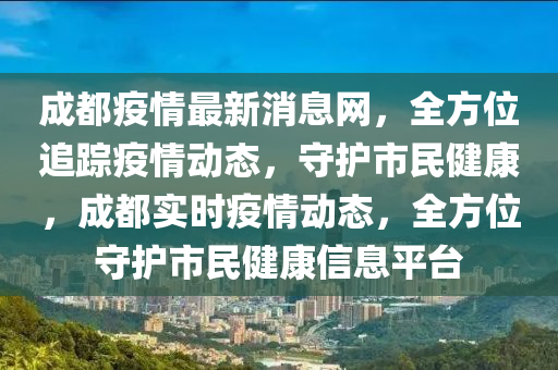 成都疫情最新消息網(wǎng)，全方位追蹤疫情動態(tài)，守護市民健康，成都實時疫情動態(tài)，全方位守護市民健康信息平臺