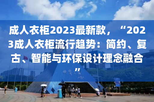 成人衣柜2023最新款，“2023成人衣柜流行趨勢：簡約、復(fù)古、智能與環(huán)保設(shè)計(jì)理念融液壓動力機(jī)械,元件制造合”