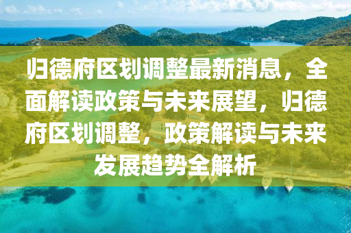 歸德府區(qū)劃調(diào)整最新消息，全面解讀政策與未來展望，歸德府區(qū)劃調(diào)整，政策解讀與未來發(fā)展趨勢(shì)全解析