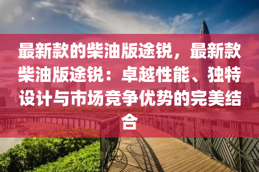 最新款的柴油版途銳，最新款柴油版途銳：卓越性能、獨(dú)特設(shè)計(jì)與市場(chǎng)競(jìng)爭(zhēng)優(yōu)勢(shì)的完美結(jié)合