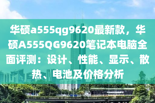 華碩a555qg9620最新款，華碩A555QG9620筆記本電腦全面評(píng)測(cè)：設(shè)計(jì)、性能、顯示、散熱、電池及價(jià)格分析液壓動(dòng)力機(jī)械,元件制造