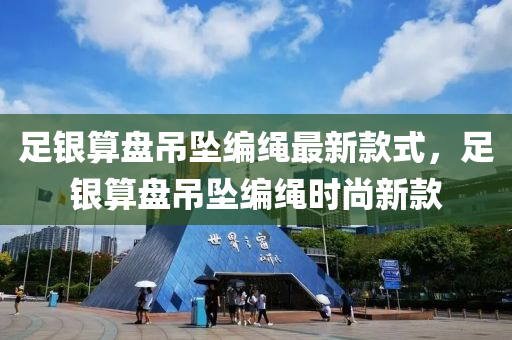 足銀算盤吊墜編繩最新款式，足銀算盤吊墜編繩時尚新款液壓動力機械,元件制造