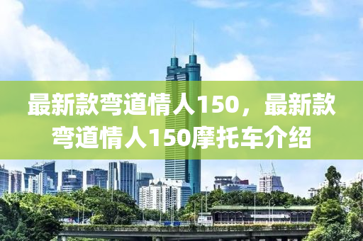 最新款彎道情人150，最新款彎道情人150摩托車介紹