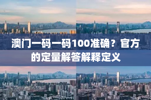 澳門一碼一碼100準確？官方的定量解答解釋定義