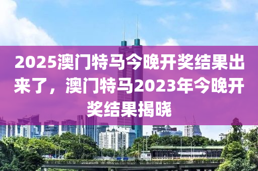 2025澳門(mén)特馬今晚開(kāi)獎(jiǎng)結(jié)果出來(lái)了，澳門(mén)特馬2023年今晚開(kāi)獎(jiǎng)結(jié)果揭曉液壓動(dòng)力機(jī)械,元件制造